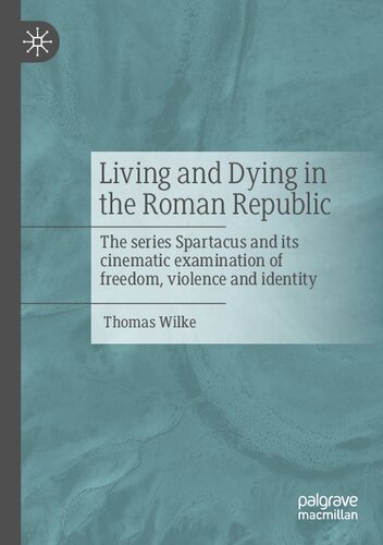 Living and Dying in the Roman Republic: The Series Spartacus and its Cinematic Examination of Freedom, Violence and Identity