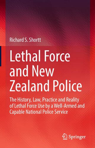Lethal Force and New Zealand Police: The History, Law, Practice and Reality of Lethal Force Use by a Well-Armed and Capable National Police Service