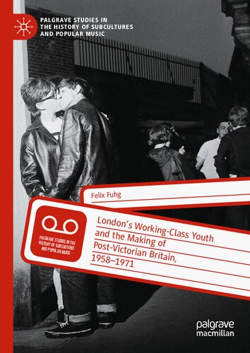 London’s Working-Class Youth and the Making of Post-Victorian Britain, 1958–1971 (Palgrave Studies in the History of Subcultures and Popular Music)
