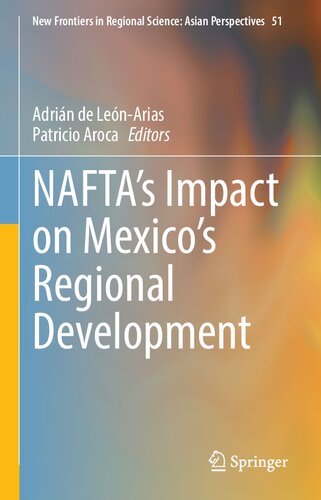 NAFTA’s Impact on Mexico’s Regional Development (New Frontiers in Regional Science: Asian Perspectives, 51)