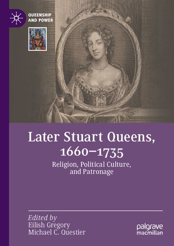 Later Stuart Queens, 1660–1735: Religion, Political Culture, and Patronage (Queenship and Power)