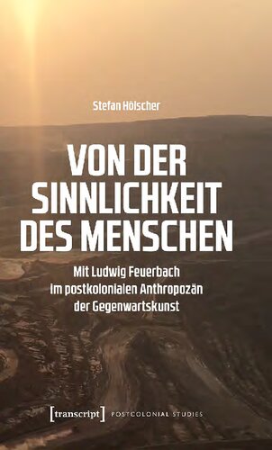 Von der Sinnlichkeit des Menschen. Mit Ludwig Feuerbach im postkolonialen Anthropozän der Gegenwartskunst