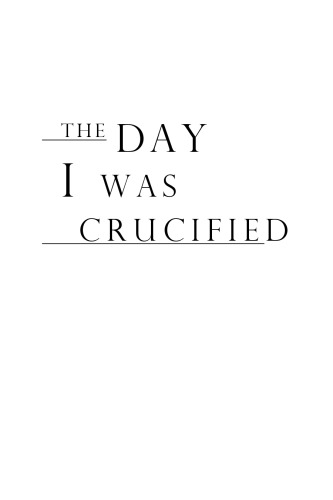 The Day I Was Crucified: As Told by Jesus Christ