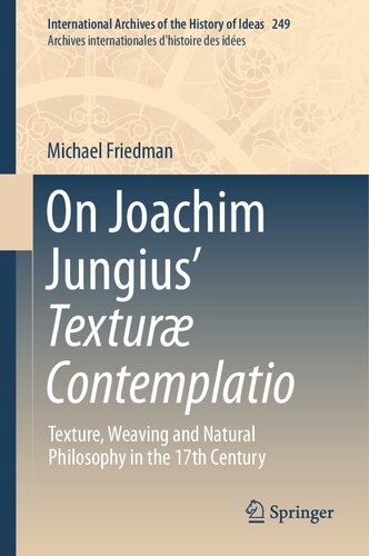 On Joachim Jungius’ Texturæ Contemplatio: Texture, Weaving and Natural Philosophy in the 17th Century (International Archives of the History of Ideas ... internationales d'histoire des idées, 249)