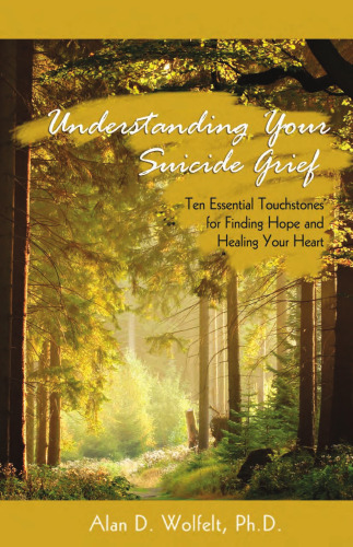 Understanding Your Suicide Grief: Ten Essential Touchstones for Finding Hope and Healing Your Heart (Understanding Your Grief)
