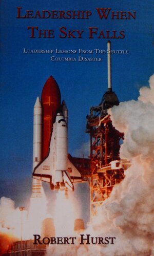 Leadership When The Sky Falls: Leadership Lessons From The Shuttle Columbia Disaster