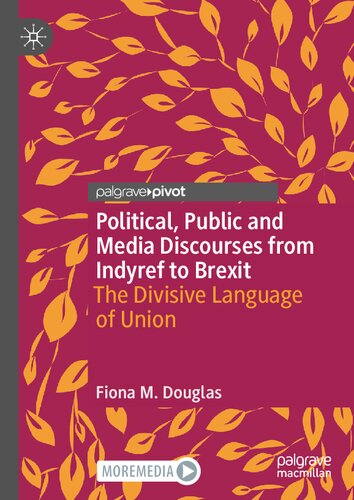 Political, Public and Media Discourses from Indyref to Brexit: The Divisive Language of Union (Rhetoric, Politics and Society)
