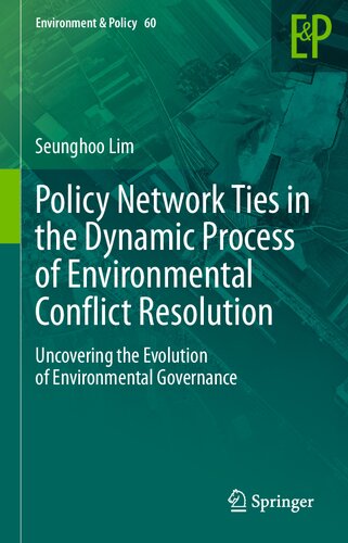 Policy Network Ties in the Dynamic Process of Environmental Conflict Resolution: Uncovering the Evolution of Environmental Governance (Environment & Policy, 60)