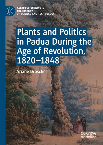 Plants and Politics in Padua During the Age of Revolution, 1820–1848 (Palgrave Studies in the History of Science and Technology)
