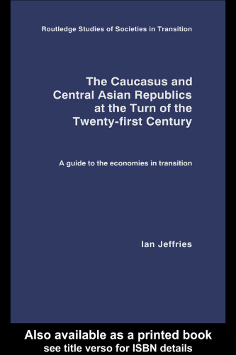 The Caucasus and Central Asian Republics at the Turn of the Twenty-First Century: A guide to the economies in transition (Routledge Studies of Societies in Transition)