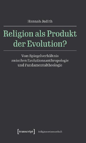 Religion als Produkt der Evolution? Vom Spiegelverhältnis zwischen Evolutionsanthropologie und Fundamentaltheologie