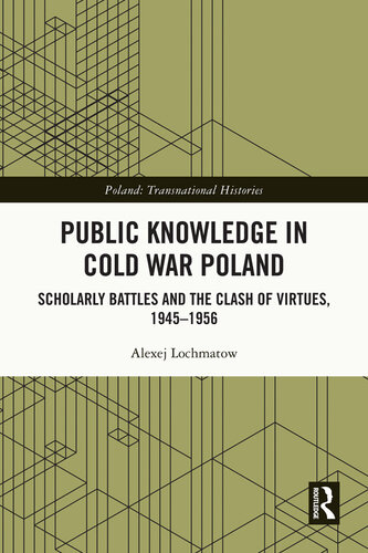 Public Knowledge in Cold War Poland: Scholarly Battles and the Clash of Virtues, 1945-1956 (Poland: Transnational Histories)