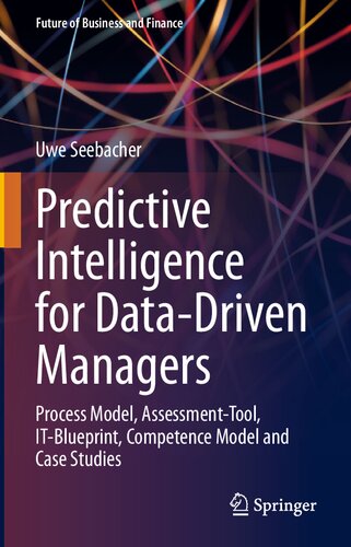 Predictive Intelligence for Data-Driven Managers: Process Model, Assessment-Tool, IT-Blueprint, Competence Model and Case Studies (Future of Business and Finance)
