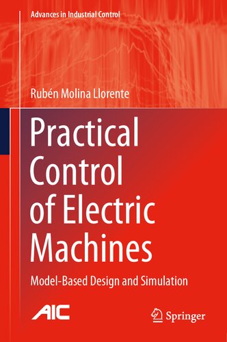 Practical Control of Electric Machines: Model-Based Design and Simulation (Advances in Industrial Control)