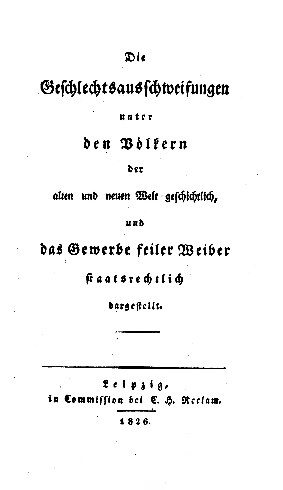 Die Geschlechts-Ausschweifungen unter den Völkern der alten und der neuen Welt geschichtlich dargestellt, und das Gewerbe feiler Weiber staatsrechtlich dargestellt
