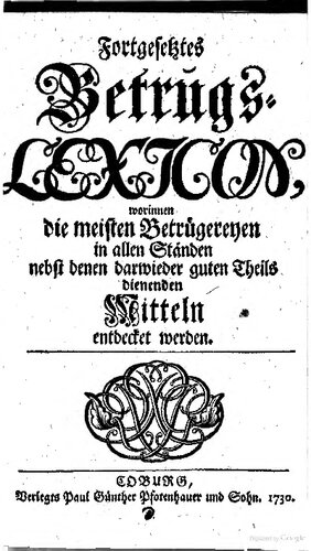 Fortgesetztes BetrugsLexicon, worinnen die meisten Betrügereyen in allen Ständen nebst denen darwider guten Theils dienenden Mitteln entdecket werden