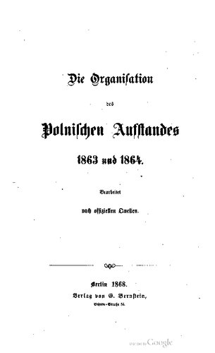 Die Organisation des Polnischen Aufstandes von 1863 und 1864 ; bearbeitet nach offiziellen Quellen