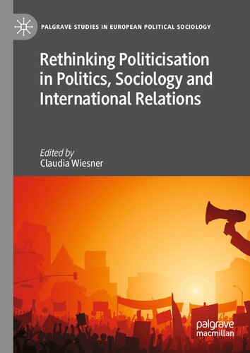 Rethinking Politicisation in Politics, Sociology and International Relations (Palgrave Studies in European Political Sociology)