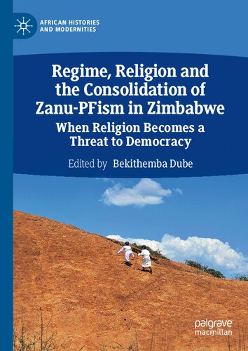 Regime, Religion and the Consolidation of Zanu-PFism in Zimbabwe: When Religion Becomes a Threat to Democracy (African Histories and Modernities)