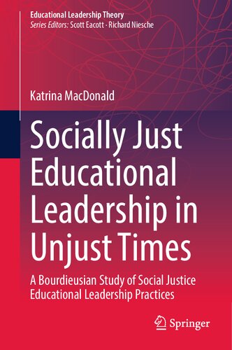 Socially Just Educational Leadership in Unjust Times: A Bourdieusian Study of Social Justice Educational Leadership Practices (Educational Leadership Theory)