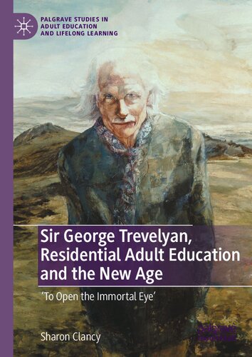 Sir George Trevelyan, Residential Adult Education and the New Age: 'To Open the Immortal Eye' (Palgrave Studies in Adult Education and Lifelong Learning)