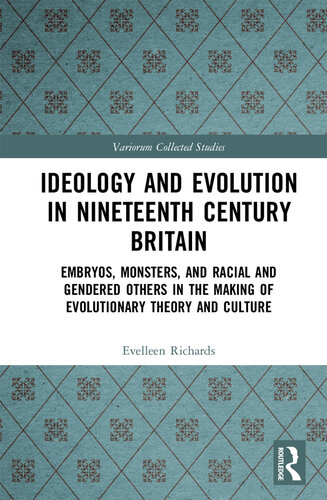 Ideology and Evolution in Nineteenth Century Britain: Embryos, Monsters, and Racial and Gendered Others in the Making of Evolutionary Theory and Culture (Variorum Collected Studies)