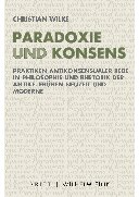 Paradoxie und Konsens: Praktiken antikonsensualer Rede in Philosophie und Rhetorik der Antike, Frühen Neuzeit und Moderne
