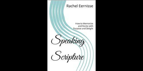Speaking Scripture: How to Memorize and Recite with Purpose and Delight