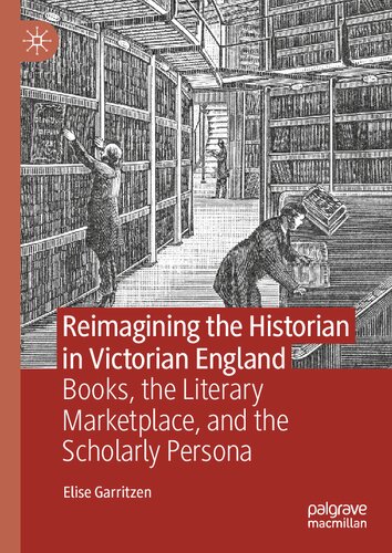 Reimagining the Historian in Victorian England: Books, the Literary Marketplace, and the Scholarly Persona
