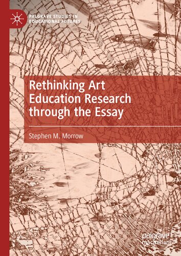 Rethinking Art Education Research through the Essay (Palgrave Studies in Educational Futures)