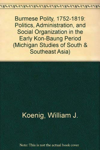 The Burmese polity, 1752-1819 : a study of Kon Baung politics, administration, and social organization