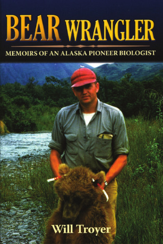 Bear Wrangler: The Memoirs of an Alaska Pioneer Biologist