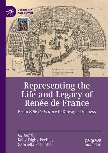 Representing the Life and Legacy of Renée de France: From Fille de France to Dowager Duchess (Queenship and Power)