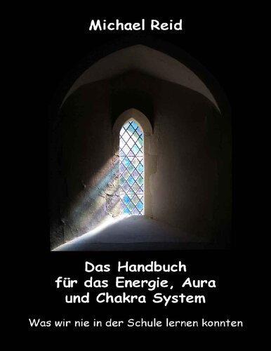 Das Handbuch für das Energie-, Aura- und Chakra-System: Was wir nie in der Schule lernen konnten