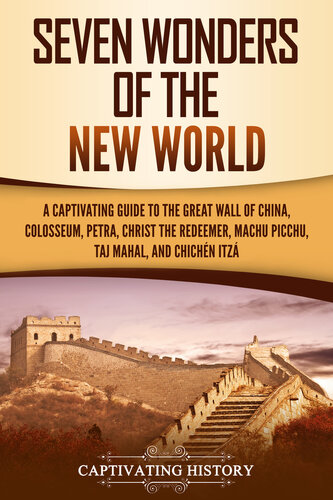 Seven Wonders of the New World: A Captivating Guide to the Great Wall of China, Colosseum, Petra, Christ the Redeemer, Machu Picchu, Taj Mahal, and Chichén Itzá