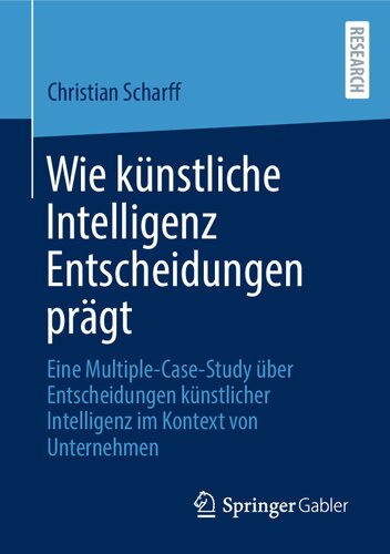 Wie künstliche Intelligenz Entscheidungen prägt: Eine Multiple-Case-Study über Entscheidungen künstlicher Intelligenz im Kontext von Unternehmen (German Edition)