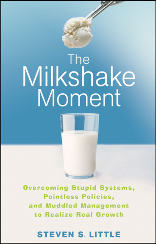 The Milkshake Moment: Overcoming Stupid Systems, Pointless Policies and Muddled Management to Realize Real Growth