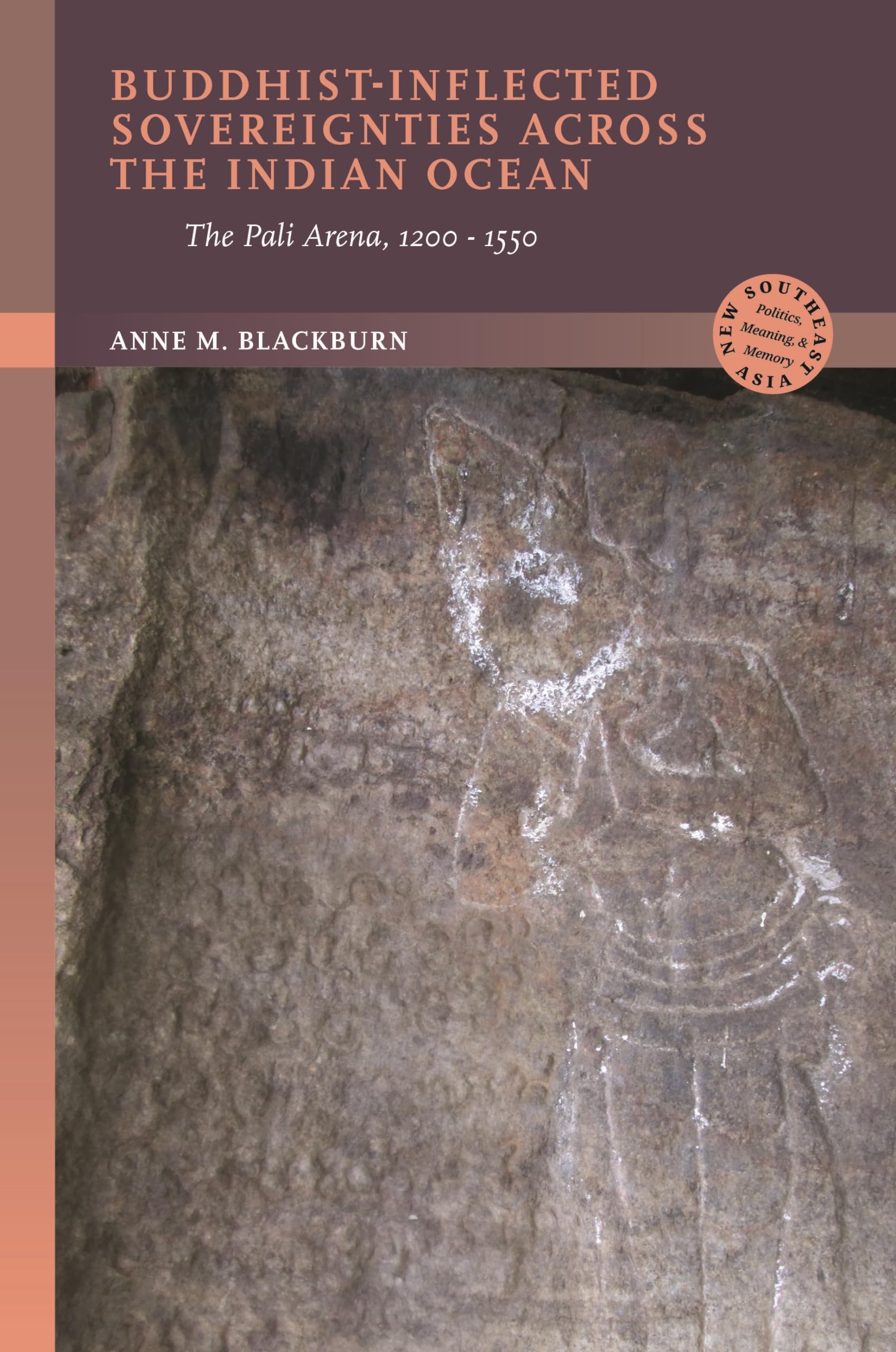 Buddhist-Inflected Sovereignties across the Indian Ocean: The Pali Arena, 1200–1550 (New Southeast Asia: Politics, Meaning, and Memory)