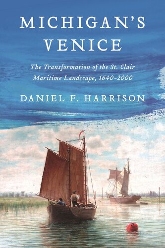 Michigan’s Venice : The Transformation of the St. Clair Maritime Landscape, 1640-2000
