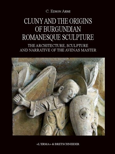Cluny and the Origins of Burgundian Romanesque Sculpture: The Architecture, Sculpture and Narrative of the Avenas Master (Bibliotheca Archaeologica, 58)