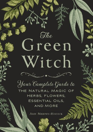 The Green Witch; Your Complete Guide to the Natural Magic of Herbs, Flowers, Essential Oils, and More