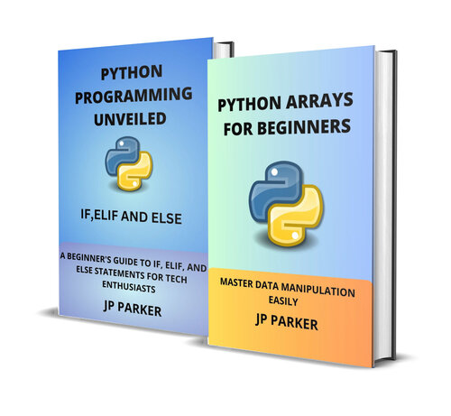 Python Arrays and Statements for Beginners: Master Data Manipulation Easily and a Beginner's Guide to IF, ELIF, And ELSE Statements for Tech Enthusiasts - 2 Books in 1
