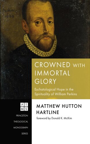Crowned with Immortal Glory: Eschatological Hope in the Spirituality of William Perkins (Princeton Theological Monograph Series)