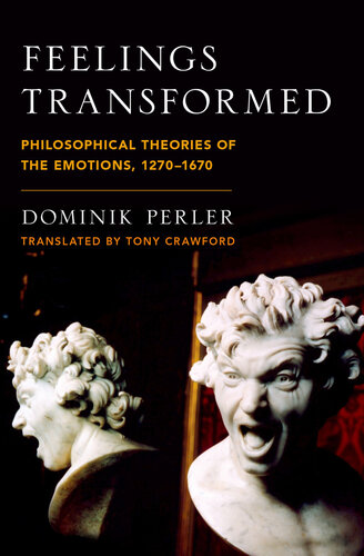 Feelings Transformed: Philosophical Theories of the Emotions, 1270-1670 (Emotions of the Past)