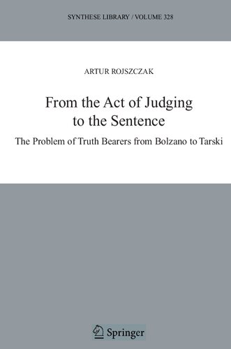 From the Act of Judging to the Sentence: The Problem of Truth Bearers from Bolzano to Tarski (Synthese Library, 328)