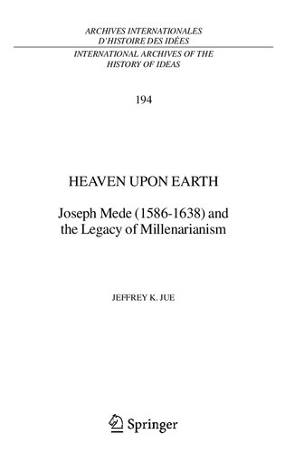 Heaven Upon Earth: Joseph Mede (1586-1638) and the Legacy of Millenarianism (International Archives of the History of Ideas Archives internationales d'histoire des idées, 194)