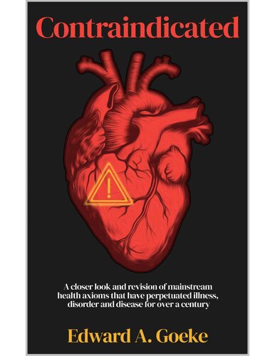 Contraindicated: A Closer Look and Revision of Mainstream Health Axioms That Have Perpetuated Illness, Disorder, and Disease For Over a Century