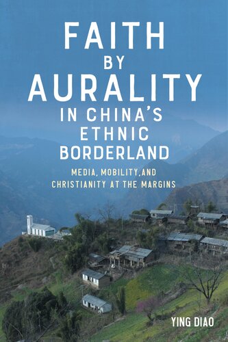Faith by Aurality in China’s Ethnic Borderland: Media, Mobility, and Christianity at the Margins (Eastman/Rochester Studies Ethnomusicology, 15)