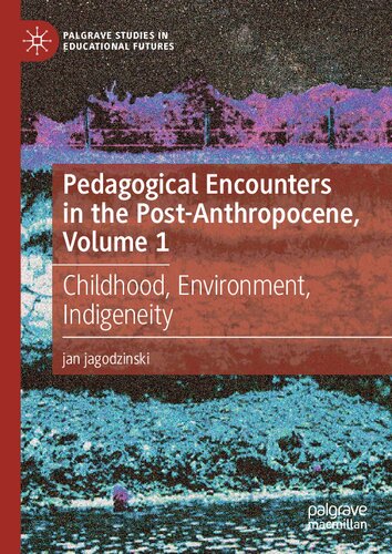 Pedagogical Encounters in the Post-Anthropocene, Volume 1: Childhood, Environment, Indigeneity