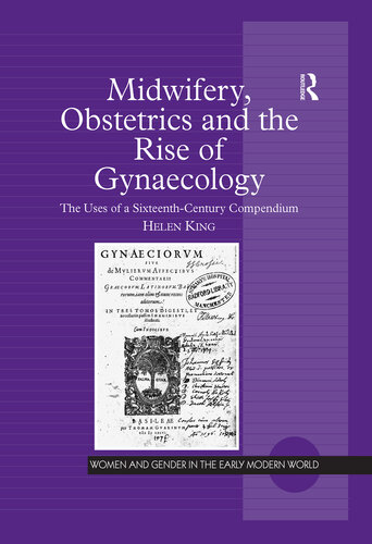 Midwifery, Obstetrics and the Rise of Gynaecology: The Uses of a Sixteenth-Century Compendium (Women and Gender in the Early Modern World)